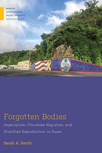 Forgotten Bodies: Imperialism, Chuukese Migration, and Stratified Reproduction in Guam (Medical Anthropology)