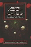 African Cosmology of the Bantu-Kongo: Tying the Spiritual Knot, Principles of Life & Living
