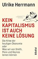 Kein Kapitalismus ist auch keine Lösung: Die Krise der heutigen Ökonomie oder Was wir von Smith, Marx und Keynes lernen können 3492311598 Book Cover