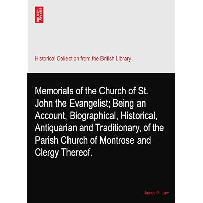 Memorials of the Church of St. John the Evangelist; Being an Account, Biographical, Historical, Antiquarian and Traditionary, of the Parish Church of Montrose and Clergy Thereof.