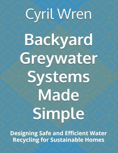 Backyard Greywater Systems Made Simple: Designing Safe and Efficient Water