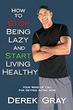 How To Stop Being Lazy And Start Living Healthy: Your Wake Up Call For Getting Active Now
