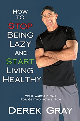 How To Stop Being Lazy And Start Living Healthy: Your Wake Up Call For Getting Active Now