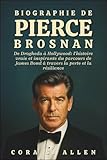 BIOGRAPHIE DE PIERCE BROSNAN: De Drogheda � Hollywood : l'histoire vraie et inspirante du parcours de James Bond � travers la perte et la r�silience
