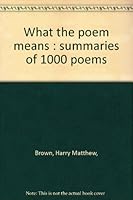 What the Poem Means: Summaries of 1000 Poems 0673056813 Book Cover