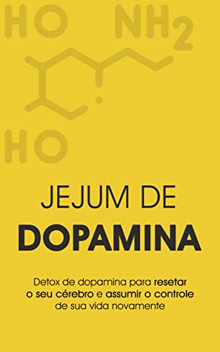 DOPAMINA: Como Fazer Detox de Dopamina e Resetar seu Cérebro, Elimine Vícios e Recarregue Seu Foco e Motivação Com o Equilíbrio da Dopamina