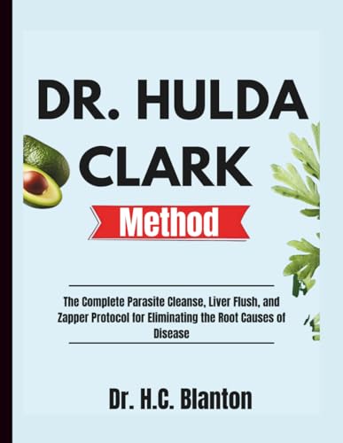 Dr. Hulda Clark Method: The Complete Parasite Cleanse, Liver Flush, and Zapper Protocol for Eliminating the Root Causes of Disease