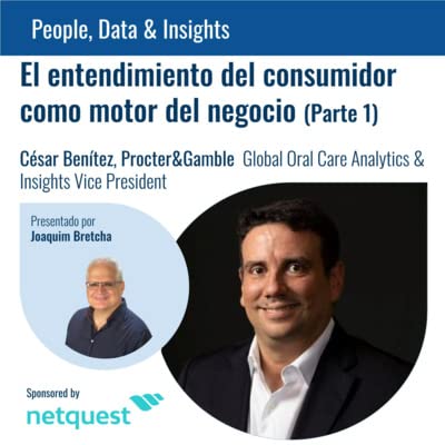 Ep. 7. "El Entendimiento del Consumidor como motor del negocio". C&eacute;sar Ben&iacute;tez. Procter & Gamble Global Oral Care Analytics & Insights Vice President