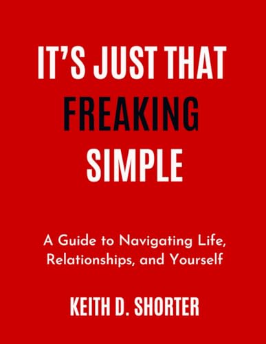 It's Just That Freaking Simple: A Guide to Navigating Life, Relationships, and Yourself.