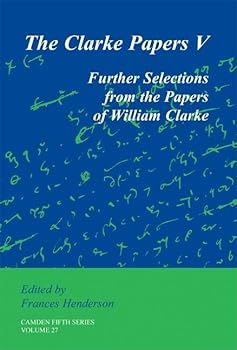 Hardcover The Clarke Papers: Volume 27: Further Selections from the Papers of William Clarke (Camden Fifth Series, Series Number 27) Book