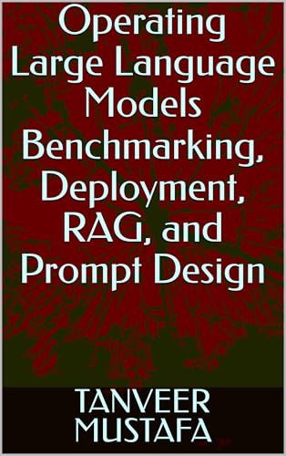 Operating Large Language Models Benchmarking, Deployment, RAG, and Prompt Design (Modern AI Systems Book 5)