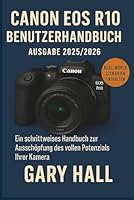 Canon EOS R10 Benutzerhandbuch Ausgabe 2025/2026: Ein schrittweises Handbuch zur Ausschöpfung des vollen Potenzials Ihrer Kamera B0G25WFJ6G Book Cover