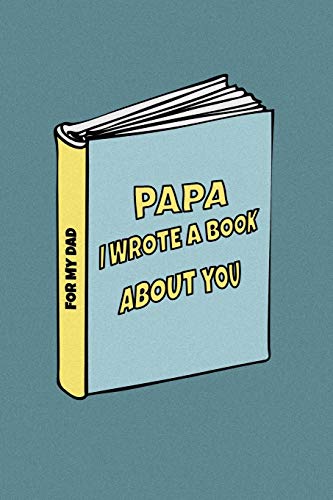 Papa I wrote a book about you: Birthday gift from son to dad/ from daughter to dad. Celebrate the Love. Perfect for Christmas, Father's Day and others occasions.