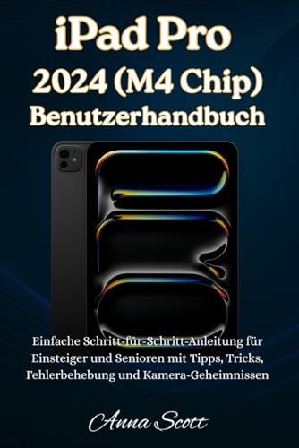 iPad Pro 2024 (M4 Chip) Benutzerhandbuch: Einfache Schritt-für-Schritt-Anleitung für Anfänger und Senioren mit Tipps, Tricks, Fehlerbehebung und Kamerageheimnissen