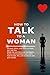 How to Talk to a Woman: Phrases, Jokes, and Tricks to Make Her Like You Make her see you as an intelligent, funny, and irresistible man. Learn how to talk, flirt, and stand out with your words.
