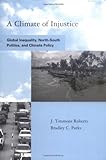 A Climate of Injustice: Global Inequality, North-South Politics, and Climate Policy (Global Environmental Accord: Strategies for Sustainability and Institutional Innovation)
