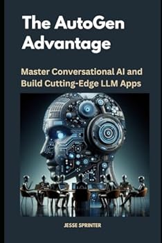Paperback The AutoGen Advantage: Master Conversational AI and Build Cutting-Edge LLM Apps (Advanced AI Development Series: Mastering Language Models for Cutting-Edge Applications) Book