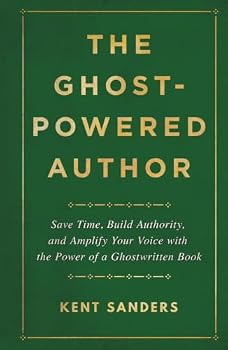 The Ghost-Powered Author: Save Time, Build Authority, and Amplify Your Voice with the Power of a Ghostwritten Book