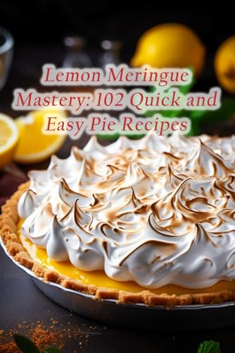 Lemon Meringue Mastery: 102 Quick and Easy Pie Recipes