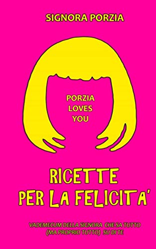 Ricette per la Felicita': Vademecum di una Signora che sa tutto (ma proprio tutto) si di te