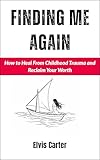 Finding Me Again: How to Heal From Childhood Trauma and Reclaim Your Worth