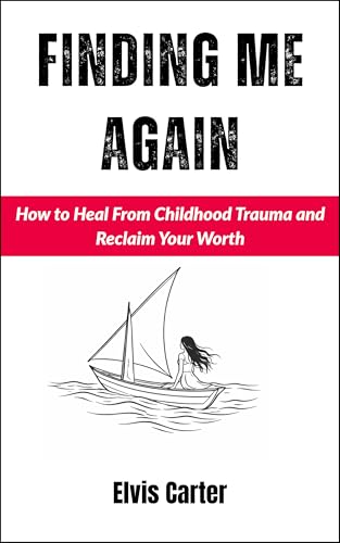 Finding Me Again: How to Heal From Childhood Trauma and Reclaim Your Worth
