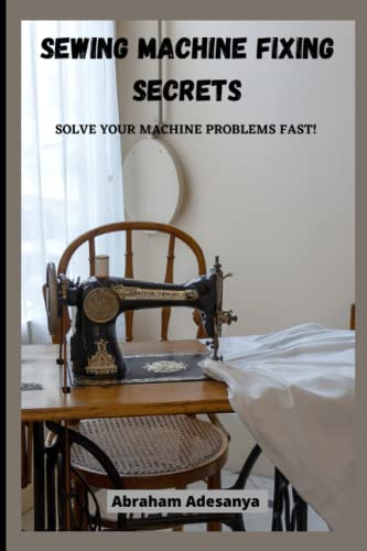 SEWING MACHINE FIXING SECRETS: Fix your sewing machine problems fast