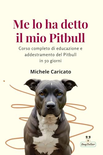 Me lo ha detto il mio Pitbull: Corso completo di educazione e addestramento dell' American Pitbull Terrier in 50 giorni