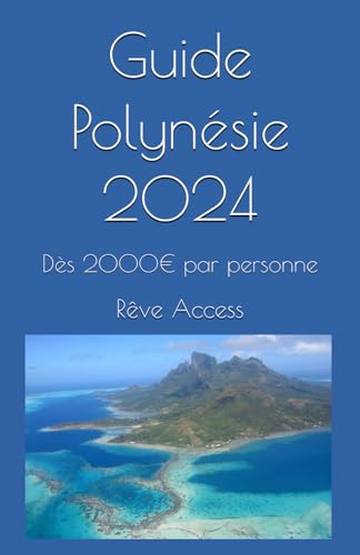 Guide Polynésie 2024: Votre voyage de rêve dès 2000€ par personne