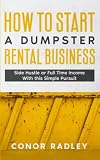 How to Start a Dumpster Rental Business: Side Hustle or Full Time Income With This Simple Pursuit