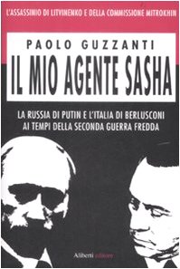 Il mio agente Sasha. La Russia di Putin e l'Italia di Berlusconi ai tempi della seconda guerra fredda