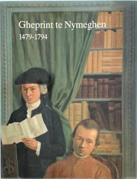 Gheprint te Nymeghen: Nijmeegse drukkers, uitgevers en boekverkopers 1479-1794 (Catalogi van het kunstbezit van de gemeente Nijmegen)
