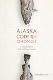 Alaska Codfish Chronicle: A History of Alaska's Pacific Cod Fishery