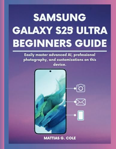 Samsung Galaxy S25 Ultra BEGINNERS GUIDE: Easily master advanced AI, professional photography, and customizations on this device. (Device Manuals made Easy)