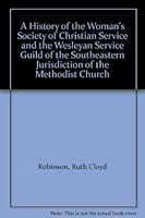 A History of the Woman's Society of Christian Service and the Wesleyan Service Guild of the Southeastern Jurisdiction of the Methodist Church B00AQ7P4XU Book Cover