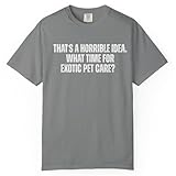 That's A Horrible Idea What Time is Exotic Pet Care Funny Sarcastic Hobby T-Shirt Grey