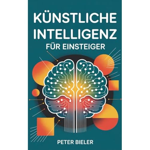Künstliche Intelligenz für Einsteiger: Wie du die KI-Revolution verstehst, nutzt und bewusst gestaltest