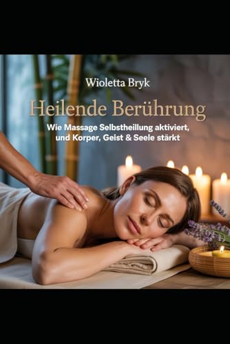 Heilende Berührung – Wie Massage Selbstheilung aktiviert und Körper, Geist & Seele stärkt