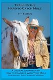 Training the Hard to Catch Mule - 4th Edition: A Logical Approach on How to Connect With Your Mule