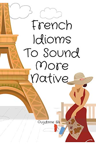 French Idioms To Sound More Native: Learn French Idioms, French Dual Language Book,