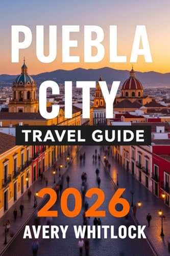 Puebla City Travel Guide: A Journey Through Colonial Streets, Volcano Views, and Culinary Delights (Global Adventure Book 76)