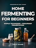 Home Fermenting For Beginners: Simple Techniques for Creating Delicious Ferments in Minutes a Day, Zero Food Waste, Maximum Gut Health Benefits, and ... ... Through Cooking for Beginners and Beyond)