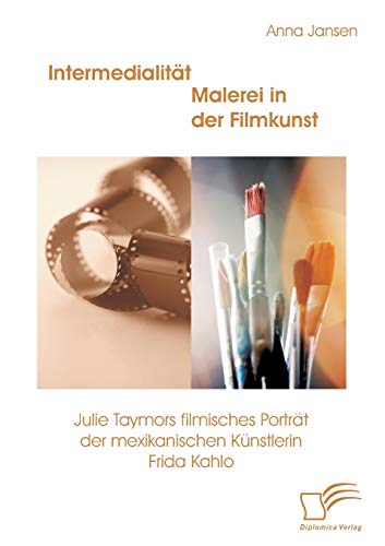 Intermedialität - Malerei in der Filmkunst: Julie Taymors filmisches Porträt der mexikanischen Künstlerin Frida Kahlo (German Edition)