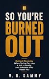 So You're Burned Out: Burnout Recovery When You're Carrying a Job, A Family and Someone Who Needs You