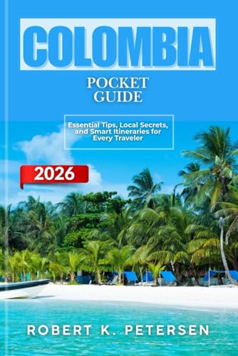 COLOMBIA POCKET GUIDE 2026: Essential Tips, Local Secrets, and Smart Itineraries for Every Traveler