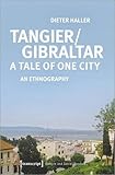 Tangier/Gibraltar - A Tale of One City: An Ethnography (Kultur und soziale Praxis) - Dieter Haller 