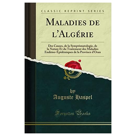 Maladies de l'Algérie: Des Causes, de la Symptômatologie, de la Nature Et du Traitement des Maladies Endémo-Épidémiques de la Province d'Oran (Classic Reprint)