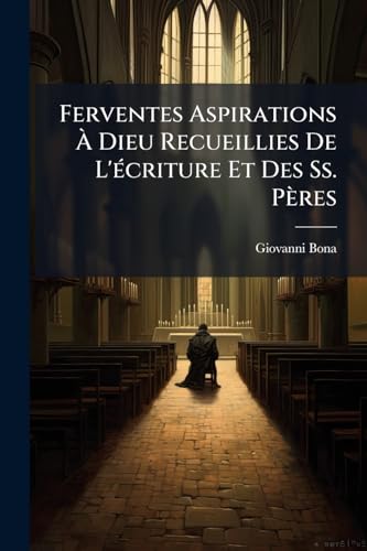 Ferventes Aspirations À Dieu Recueillies De L'écriture Et Des Ss. Pères (French Edition)