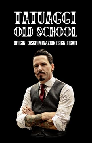 TATUAGGI OLD SCHOOL: Origini. Discriminazioni. Significati.