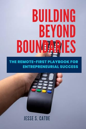 Building Beyond Boundaries: The Remote-First Playbook for Entrepreneurial Success